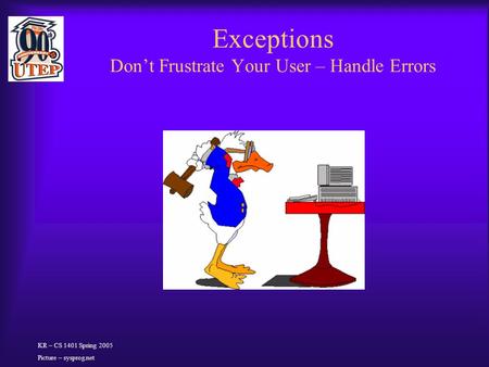 Exceptions Don’t Frustrate Your User – Handle Errors KR – CS 1401 Spring 2005 Picture – sysprog.net.
