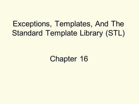 Exceptions, Templates, And The Standard Template Library (STL) Chapter 16.