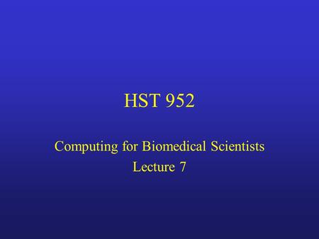 HST 952 Computing for Biomedical Scientists Lecture 7.