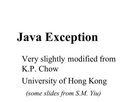 Java Exception Very slightly modified from K.P. Chow University of Hong Kong (some slides from S.M. Yiu)