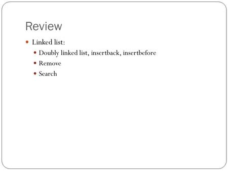 Review Linked list: Doubly linked list, insertback, insertbefore Remove Search.