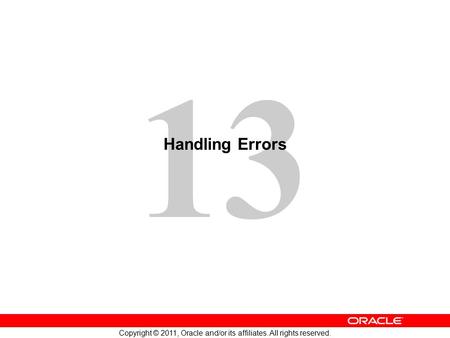 13 Copyright © 2011, Oracle and/or its affiliates. All rights reserved. Handling Errors.