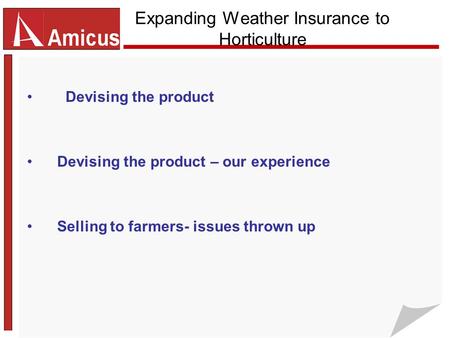 Expanding Weather Insurance to Horticulture Devising the product Devising the product – our experience Selling to farmers- issues thrown up.