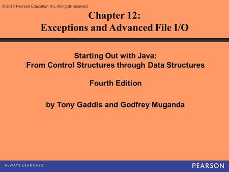 © 2012 Pearson Education, Inc. All rights reserved. Chapter 12: Exceptions and Advanced File I/O Starting Out with Java: From Control Structures through.