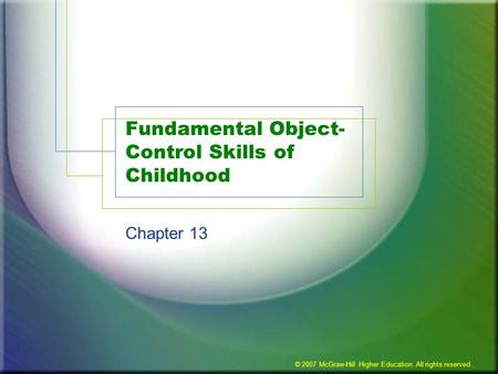© 2007 McGraw-Hill Higher Education. All rights reserved. Fundamental Object- Control Skills of Childhood Chapter 13.