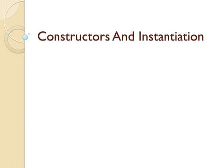 Constructors And Instantiation. Constructor Basics Every class must have a constructor Even abstract classes!! No return types Their names must exactly.