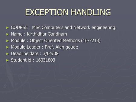EXCEPTION HANDLING ► COURSE : MSc Computers and Network engineering. ► Name : Kirthidhar Gandham ► Module : Object Oriented Methods (16-7213) ► Module.