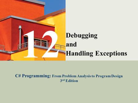 C# Programming: From Problem Analysis to Program Design1 Debugging and Handling Exceptions C# Programming: From Problem Analysis to Program Design 3 rd.