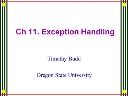 Ch 11. Exception Handling Timothy Budd Oregon State University.