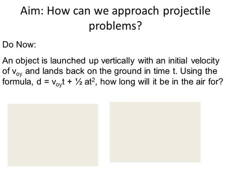 Aim: How can we approach projectile problems?