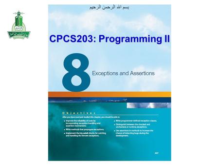 بسم الله الرحمن الرحيم CPCS203: Programming II. Objectives After you have read and studied this chapter, you should be able to –Improve the reliability.