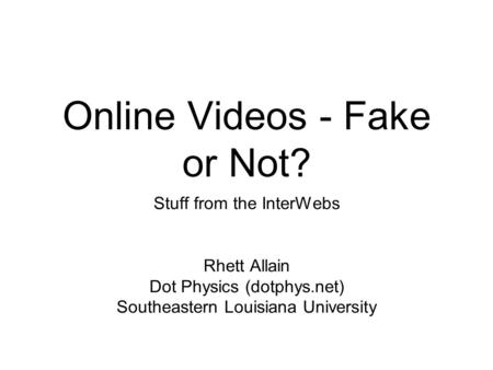 Online Videos - Fake or Not? Stuff from the InterWebs Rhett Allain Dot Physics (dotphys.net) Southeastern Louisiana University.