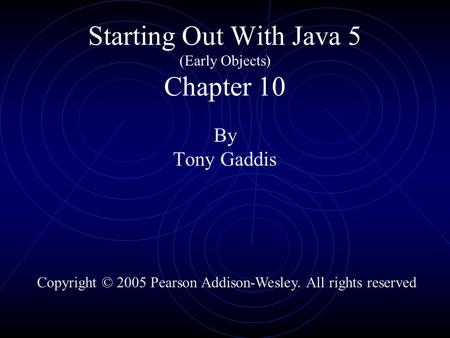 Starting Out With Java 5 (Early Objects) Chapter 10 By Tony Gaddis Copyright © 2005 Pearson Addison-Wesley. All rights reserved.