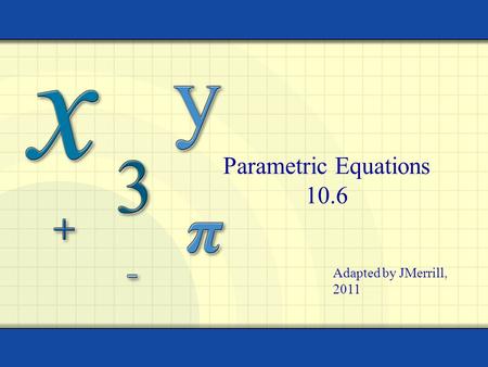 Parametric Equations 10.6 Adapted by JMerrill, 2011.
