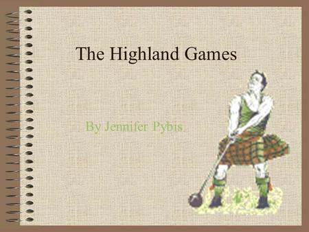 The Highland Games By Jennifer Pybis. Its earliest history…. oHighland games have been held in Scotland since its earliest history. One of the first was.
