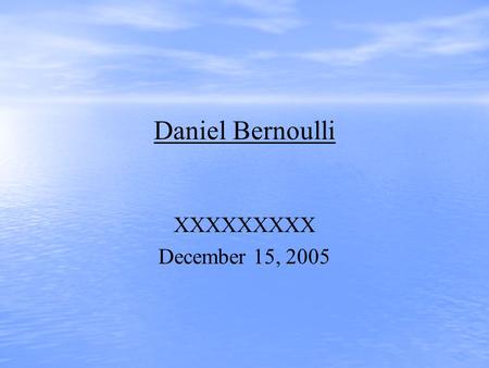 Daniel Bernoulli XXXXXXXXX December 15, 2005. Daniel Bernoulli He was born in Groningen, Netherlands on Feb 8, 1700 He died on March 17, 1782 in Basel,