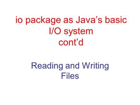 Io package as Java’s basic I/O system cont’d Reading and Writing Files.
