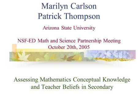 Marilyn Carlson Patrick Thompson Arizona State University NSF-ED Math and Science Partnership Meeting October 20th, 2005 Assessing Mathematics Conceptual.