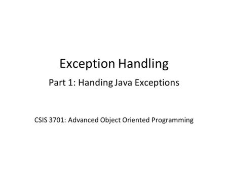 Exception Handling Part 1: Handing Java Exceptions CSIS 3701: Advanced Object Oriented Programming.