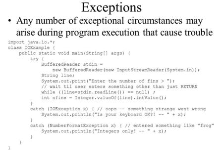 Exceptions Any number of exceptional circumstances may arise during program execution that cause trouble import java.io.*; class IOExample { public static.