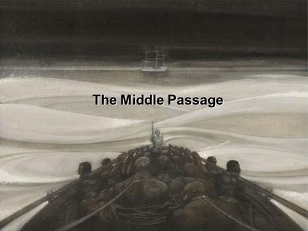 The Middle Passage. “The Middle Passage must have been as near as anyone ever comes to hell on earth.” - Barry Unsworth, author.