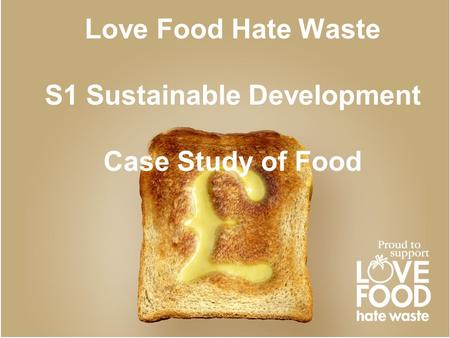 Love Food Hate Waste S1 Sustainable Development Case Study of Food.