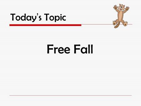Today’s Topic Free Fall What is Free Fall? Free Fall is when an object moves downward (vertically) only as the result of gravity.