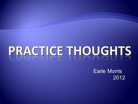 Earle Morris 2012. Improve mechanics (technique) Establish feel Know your tendancies Improve your confidence Have fun!