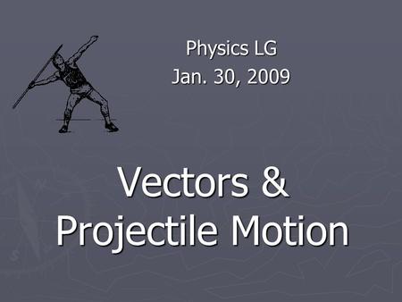 Vectors & Projectile Motion Physics LG Jan. 30, 2009.