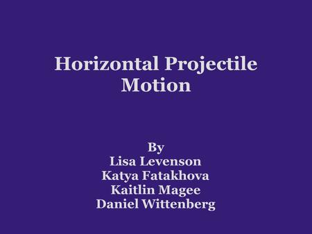 Horizontal Projectile Motion By Lisa Levenson Katya Fatakhova Kaitlin Magee Daniel Wittenberg.