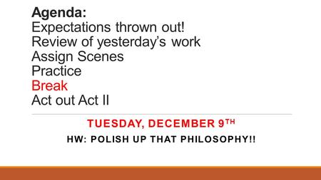 Agenda: Expectations thrown out! Review of yesterday’s work Assign Scenes Practice Break Act out Act II TUESDAY, DECEMBER 9 TH HW: POLISH UP THAT PHILOSOPHY!!