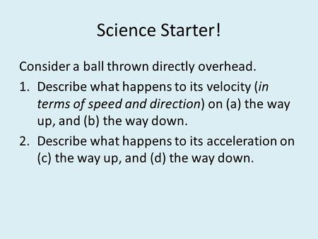 Science Starter! Consider a ball thrown directly overhead. 1.Describe what happens to its velocity (in terms of speed and direction) on (a) the way up,