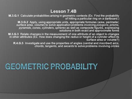 Lesson 7.4B M.3.G.1 Calculate probabilities arising in geometric contexts (Ex. Find the probability of hitting a particular ring on a dartboard.) M.3.G.2.
