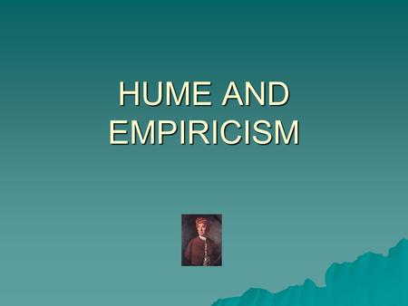 HUME AND EMPIRICISM  David Hume – Scottish philosopher – 1711-1776. Epistemological approach set out in two key works:  A Treatise of Human Nature.