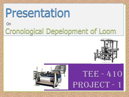 Presentation On Cronological Depelopment of Loom Tee - 410 Project - 1.