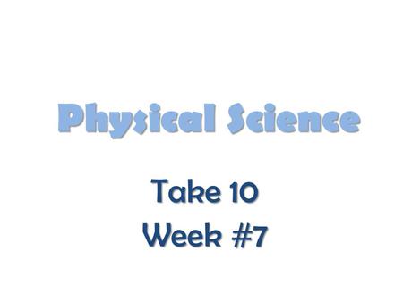 Physical Science Take 10 Week #7.