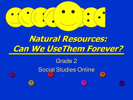 Natural Resources: Can We UseThem Forever? Grade 2 Social Studies Online Grade 2 Social Studies Online.