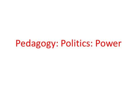 Pedagogy: Politics: Power. ... pedagogy is a principal feature of politics because it provides the capacities, knowledge, skills and social relations.