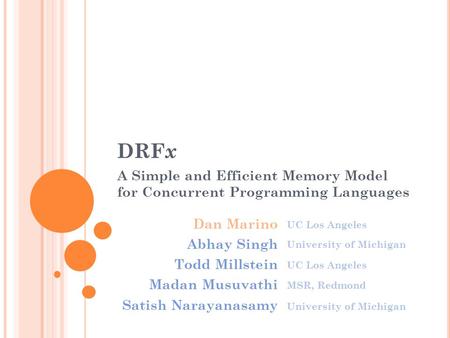 DRF x A Simple and Efficient Memory Model for Concurrent Programming Languages Dan Marino Abhay Singh Todd Millstein Madan Musuvathi Satish Narayanasamy.