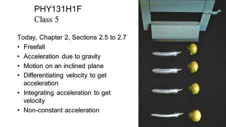 PHY131H1F Class 5 Today, Chapter 2, Sections 2.5 to 2.7 Freefall Acceleration due to gravity Motion on an inclined plane Differentiating velocity to get.
