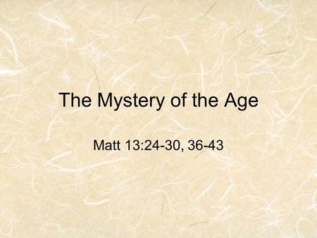 The Mystery of the Age Matt 13:24-30, 36-43. Jesus Use of Parables Matthew 13:34-35 34 Jesus spoke all these things to the crowd in parables; he did not.