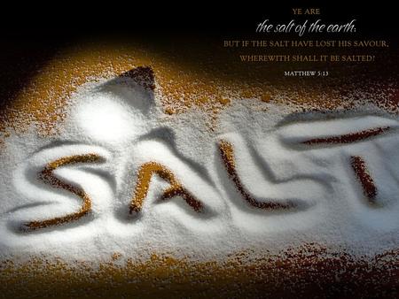 Matthew 5:13 (NKJV) 13 You are the salt of the earth; but if the salt loses its flavor, how shall it be seasoned? It is then good for nothing but to.