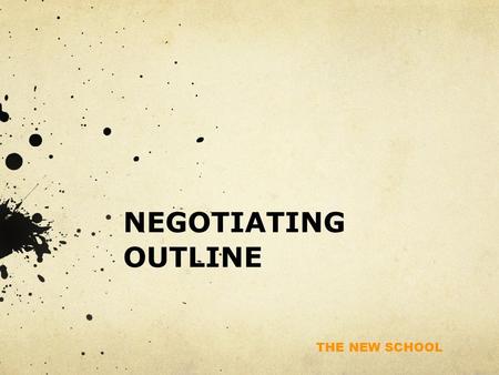 THE NEW SCHOOL NEGOTIATING OUTLINE. THE NEW SCHOOL Negotiating Rule: Don’t negotiate until you’ve created value and created a unique, differential competitive.