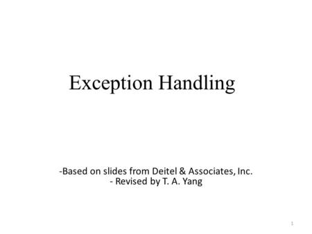 Exception Handling 1 -Based on slides from Deitel & Associates, Inc. - Revised by T. A. Yang.