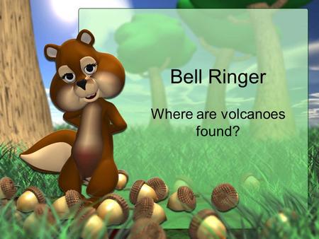 Bell Ringer Where are volcanoes found?. I can describe different types of volcanoes.