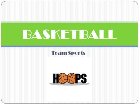 Team Sports BASKETBALL. HISTORY James Naismith was a physical education instructor in Springfield, Massachusetts who invented basketball in 1891 and used.