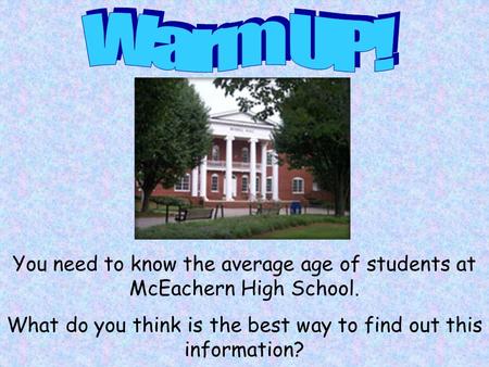 You need to know the average age of students at McEachern High School. What do you think is the best way to find out this information?