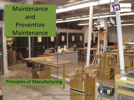 Maintenance and Preventive Maintenance Principles of Manufacturing 1 Copyright © Texas Education Agency, 2012. All rights reserved.