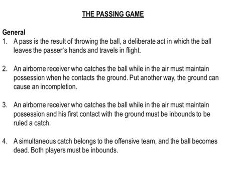 THE PASSING GAME General 1.A pass is the result of throwing the ball, a deliberate act in which the ball leaves the passer ’ s hands and travels in flight.