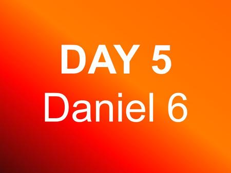 DAY 5 Daniel 6. Under king Darius, Daniel became a great leader.